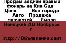 Продам задний правый фонарь на Киа Сид › Цена ­ 600 - Все города Авто » Продажа запчастей   . Ямало-Ненецкий АО,Ноябрьск г.